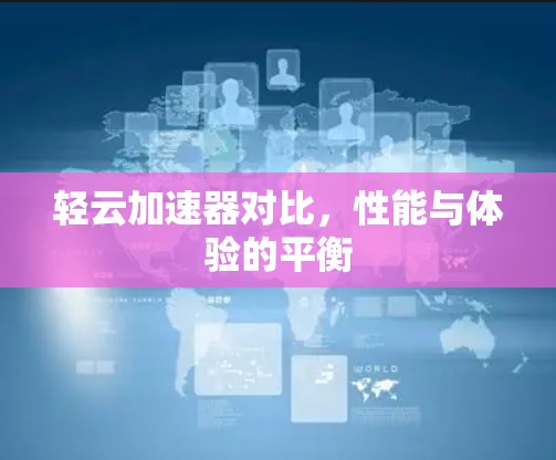 轻云加速器对比，性能与体验的平衡