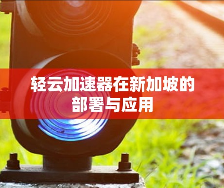 轻云加速器在新加坡的部署与应用