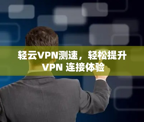 轻云VPN测速,轻松提升 VPN 连接体验 轻云VPN测速,轻松提升 VPN 连接体验