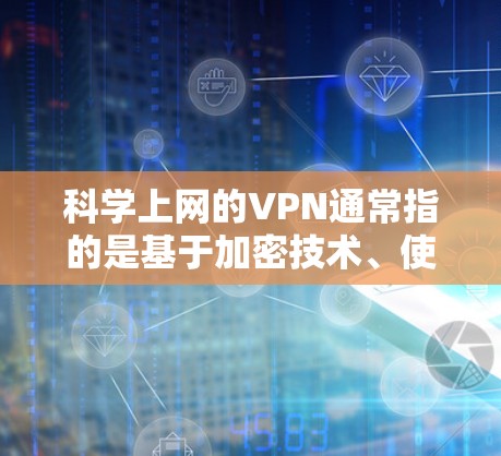 科学上网的VPN通常指的是基于加密技术、使用数学算法和强加密标准的VPN服务。这些服务通常提供更高的安全性，可以保护您的隐私和数据，同时符合法律和网络安全的要求