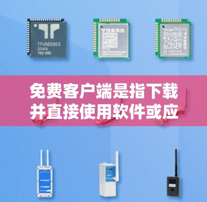 免费客户端是指下载并直接使用软件或应用的客户端，且无需付费。它们通常提供与下载服务相同的功能，但没有费用。以下是关于免费客户端的一些常见类型及特点