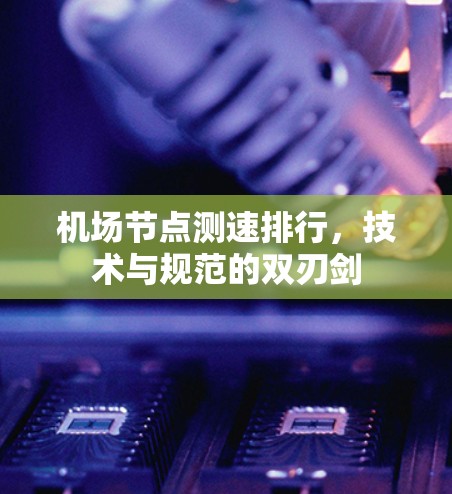 机场节点测速排行,技术与规范的双刃剑 机场节点测速排行,技术与规范的双刃剑