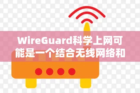 WireGuard科学上网可能是一个结合无线网络和科学计算的特定功能或工具，具体含义需要结合上下文来确定。以下是一些可能的解释