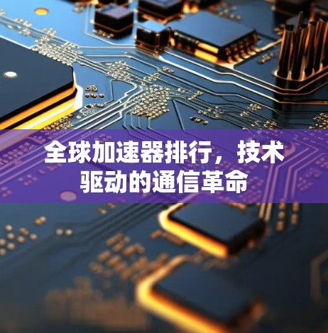 全球加速器排行,技术驱动的通信革命 全球加速器排行,技术驱动的通信革命
