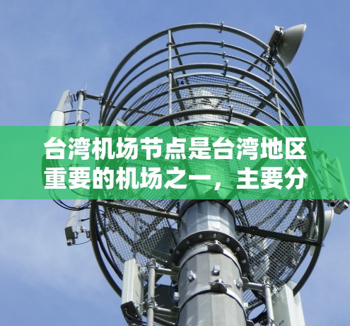 台湾机场节点是台湾地区重要的机场之一,主要分布在岛内的部分机场和外海机场。以下是台湾主要机场的一些信息 台湾机场节点是台湾地区重要的机场之一,主要分布在岛内的部分机场和外海机场。以下是台湾主要机场的一些信息