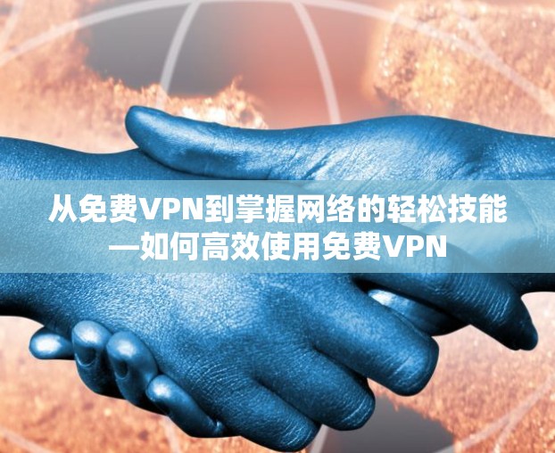 从免费VPN到掌握网络的轻松技能—如何高效使用免费VPN 从免费VPN到掌握网络的轻松技能—如何高效使用免费VPN