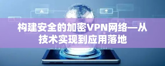 构建安全的加密VPN网络—从技术实现到应用落地 构建安全的加密VPN网络—从技术实现到应用落地
