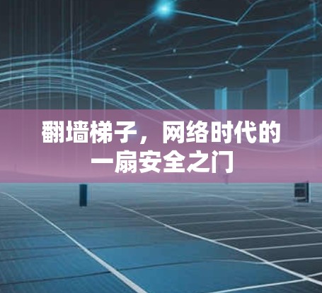 翻墙梯子,网络时代的一扇安全之门 翻墙梯子,网络时代的一扇安全之门