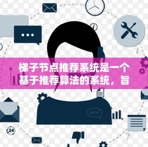 梯子节点推荐系统是一个基于推荐算法的系统,旨在通过分析用户行为、兴趣和节点之间的关系,推荐用户可能喜欢的节点。以下是对该领域学习的总结和总结 梯子节点推荐系统是一个基于推荐算法的系统,旨在通过分析用户行为、兴趣和节点之间的关系,推荐用户可能喜欢的节点。以下是对该领域学习的总结和总结
