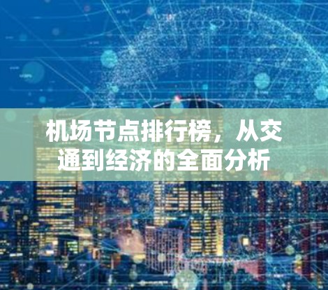 机场节点排行榜,从交通到经济的全面分析 机场节点排行榜,从交通到经济的全面分析