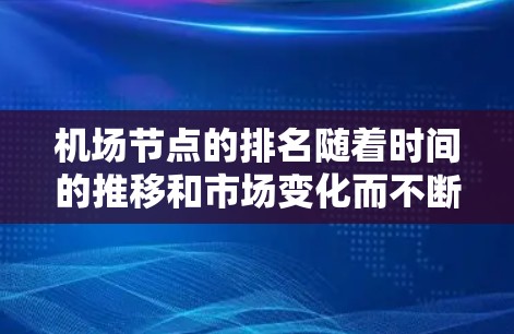 机场节点的排名随着时间的推移和市场变化而不断调整,226年的排名可能受到多种因素的影响,包括但不限于飞行量、客流量、旅客满意度、运营效率等。以下是一些可能涉及的机场节点排名情况 机场节点的排名随着时间的推移和市场变化而不断调整,226年的排名可能受到多种因素的影响,包括但不限于飞行量、客流量、旅客满意度、运营效率等。以下是一些可能涉及的机场节点排名情况