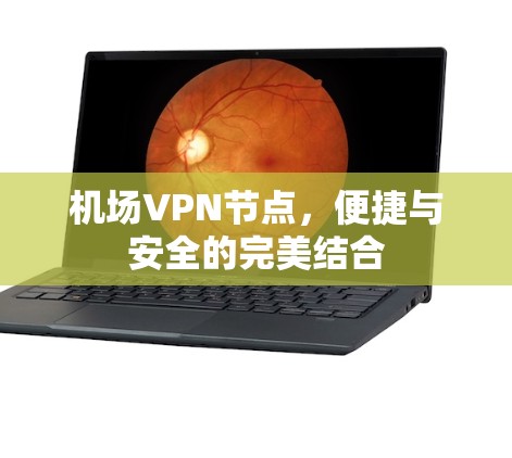 机场VPN节点,便捷与安全的完美结合 机场VPN节点,便捷与安全的完美结合