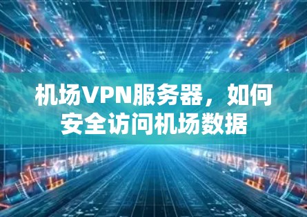 机场VPN服务器，如何安全访问机场数据