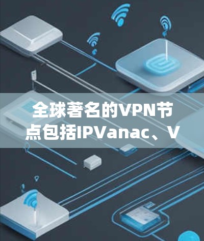 全球著名的VPN节点包括IPVanac、VNet、NetNest、Reno VPN、OpenVPN和BGP VPN。这些节点各有特点和适用场景，适合不同用户的需求。以下是详细信息