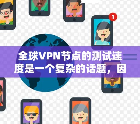 全球VPN节点的测试速度是一个复杂的话题，因为它取决于多个因素，包括VPN客户端使用的协议、VPN服务器的配置、网络环境以及测试工具的使用等。以下是一些关于全球VPN节点测试速度的常见问题及解答