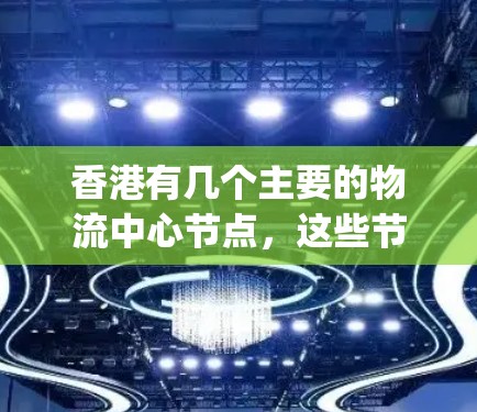 香港有几个主要的物流中心节点,这些节点通常用于运输业务,包括中央 proceeding station和中央物流站。以下是对香港这些节点的一些详细信息 香港有几个主要的物流中心节点,这些节点通常用于运输业务,包括中央 proceeding station和中央物流站。以下是对香港这些节点的一些详细信息