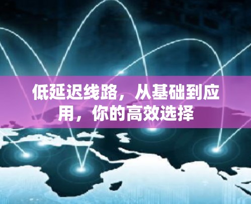 低延迟线路,从基础到应用,你的高效选择 低延迟线路,从基础到应用,你的高效选择