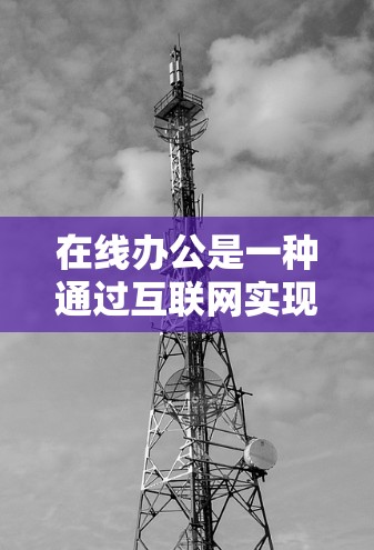 在线办公是一种通过互联网实现办公的办公模式,用户可以利用科技手段与公司或机构保持联系和完成工作。以下是关于在线办公的一些基本信息 在线办公是一种通过互联网实现办公的办公模式,用户可以利用科技手段与公司或机构保持联系和完成工作。以下是关于在线办公的一些基本信息