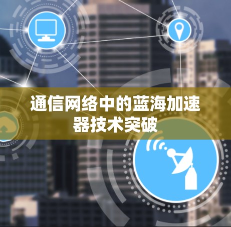 通信网络中的蓝海加速器技术突破 通信网络中的蓝海加速器技术突破