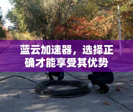 蓝云加速器，选择正确才能享受其优势