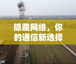 隐藏网络,你的通信新选择 隐藏网络,你的通信新选择