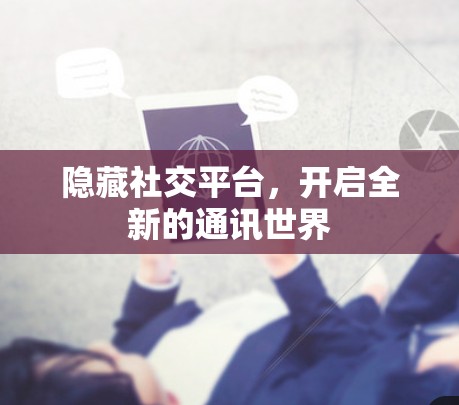 隐藏社交平台,开启全新的通讯世界 隐藏社交平台,开启全新的通讯世界