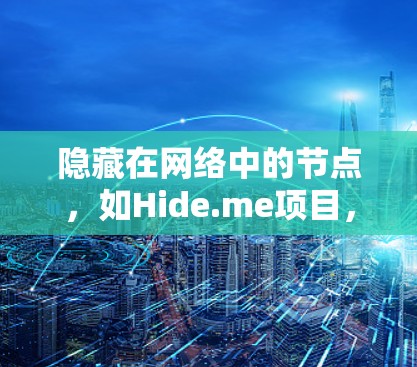 隐藏在网络中的节点，如Hide.me项目，是一种通过创建隐藏节点来收集资源的方法，目的是让节点隐藏起来，从而获得更多的资源。以下是对该主题的详细总结