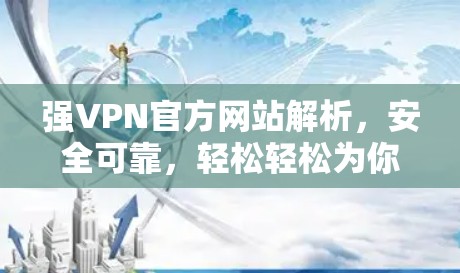 强VPN官方网站解析,安全可靠,轻松轻松为你提供最佳VPN体验 强VPN官方网站解析,安全可靠,轻松轻松为你提供最佳VPN体验