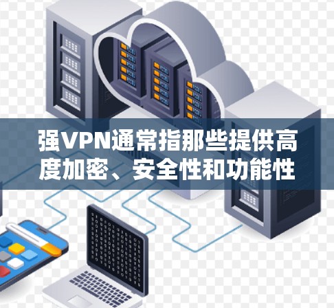 强VPN通常指那些提供高度加密、安全性和功能性的VPN软件。以下是一些推荐的强VPN软件,供你选择 强VPN通常指那些提供高度加密、安全性和功能性的VPN软件。以下是一些推荐的强VPN软件,供你选择
