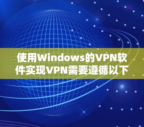 使用Windows的VPN软件实现VPN需要遵循以下步骤