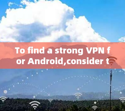 To find a strong VPN for Android,consider the following organized approach: To find a strong VPN for Android,consider the following organized approach: