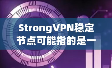 StrongVPN稳定节点可能指的是一种专为确保VPN服务器稳定性和安全设计的VPN协议或服务器管理工具。以下是一些可能相关的信息和建议