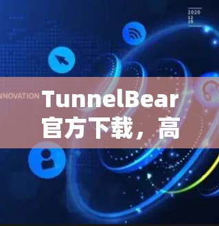 TunnelBear官方下载,高效便捷的通信解决方案 TunnelBear官方下载,高效便捷的通信解决方案
