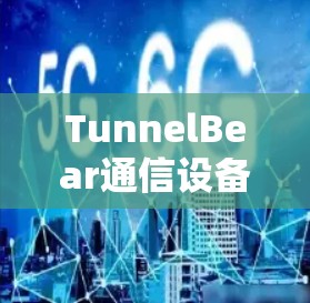 TunnelBear通信设备技术解析 TunnelBear通信设备技术解析