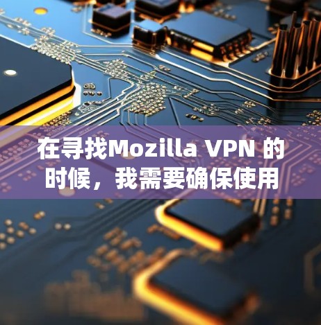 在寻找Mozilla VPN 的时候，我需要确保使用的是合法且安全的服务。以下是系统性的步骤，帮助您找到和使用合适的VPN