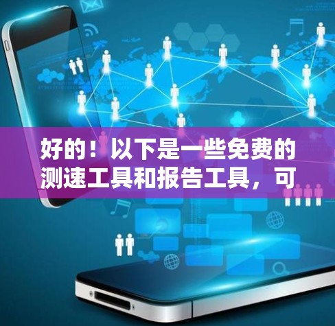 好的!以下是一些免费的测速工具和报告工具,可以帮助您测试网络节点的性能 好的!以下是一些免费的测速工具和报告工具,可以帮助您测试网络节点的性能