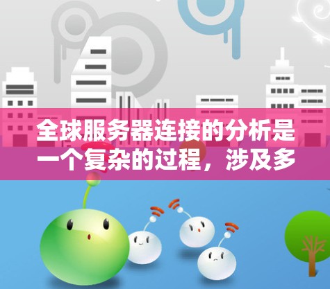 全球服务器连接的分析是一个复杂的过程，涉及多个方面，以下是逐步的总结和建议