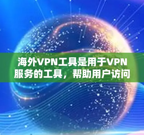海外VPN工具是用于VPN服务的工具,帮助用户访问网络资源。以下是对这些工具的详细分析 海外VPN工具是用于VPN服务的工具,帮助用户访问网络资源。以下是对这些工具的详细分析