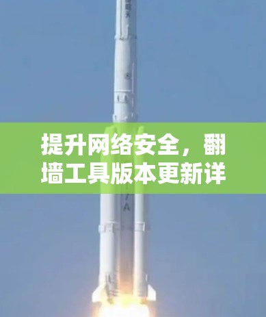 提升网络安全,翻墙工具版本更新详解 提升网络安全,翻墙工具版本更新详解