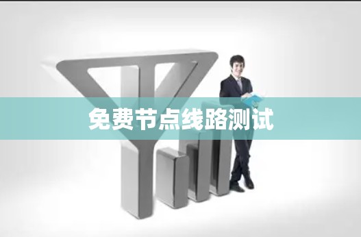 免费节点线路测试 免费节点线路测试