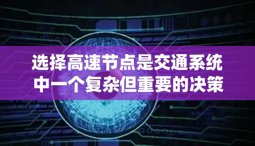 选择高速节点是交通系统中一个复杂但重要的决策，需综合考虑多个因素。以下是对高速节点选择的详细分析