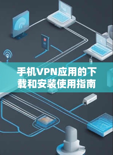 手机VPN应用的下载和安装使用指南如下