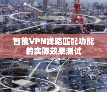 智能VPN线路匹配功能的实际效果测试