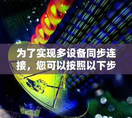 为了实现多设备同步连接，您可以按照以下步骤进行操作，并结合网络加速器的配置进行优化