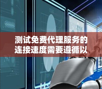 测试免费代理服务的连接速度需要遵循以下步骤，确保测试结果可靠且高效