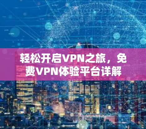 轻松开启VPN之旅,免费VPN体验平台详解 轻松开启VPN之旅,免费VPN体验平台详解