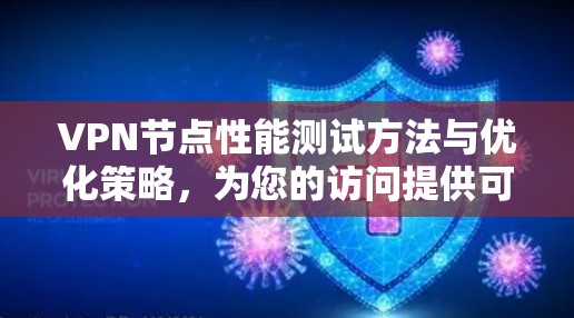 VPN节点性能测试方法与优化策略,为您的访问提供可靠保障 VPN节点性能测试方法与优化策略,为您的访问提供可靠保障