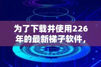 为了下载并使用226年的最新梯子软件,以下是一步步的指南 为了下载并使用226年的最新梯子软件,以下是一步步的指南