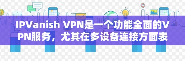 IPVanish VPN是一个功能全面的VPN服务,尤其在多设备连接方面表现出色,能够帮助用户同时连接多个设备以实现安全访问。以下是对其多设备连接功能的详细评测 IPVanish VPN是一个功能全面的VPN服务,尤其在多设备连接方面表现出色,能够帮助用户同时连接多个设备以实现安全访问。以下是对其多设备连接功能的详细评测