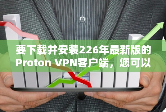要下载并安装226年最新版的Proton VPN客户端,您可以按照以下步骤操作 要下载并安装226年最新版的Proton VPN客户端,您可以按照以下步骤操作